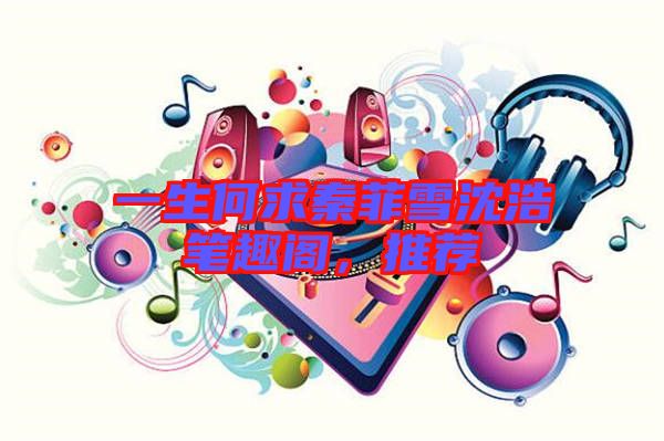 一生何求秦菲雪沈浩筆趣閣，推薦