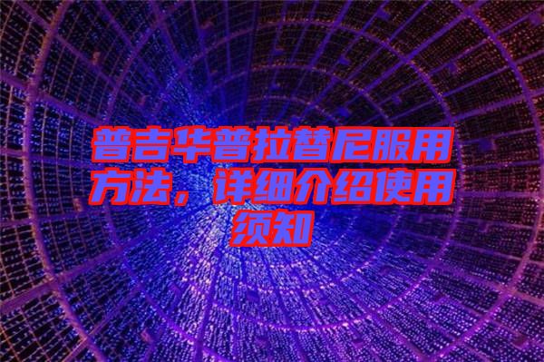 普吉華普拉替尼服用方法，詳細(xì)介紹使用須知