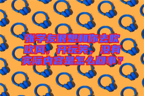 張學(xué)友很想和你去吹吹風(fēng)，開(kāi)玩笑，沒(méi)有實(shí)際內(nèi)容是怎么回事？