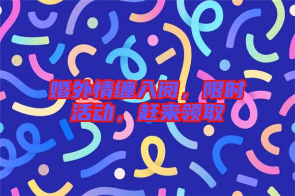 婚外情纏入閱，限時活動，趕來領取