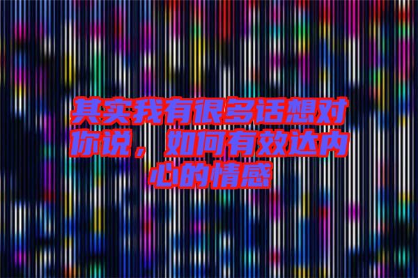 其實我有很多話想對你說，如何有效達內(nèi)心的情感