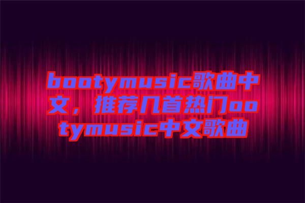 bootymusic歌曲中文，推薦幾首熱門ootymusic中文歌曲