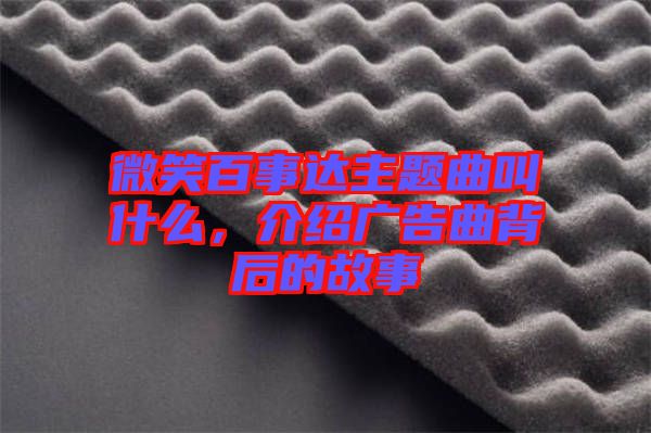 微笑百事達主題曲叫什么，介紹廣告曲背后的故事