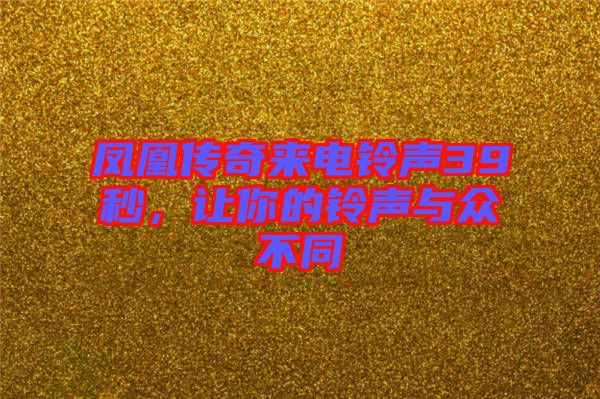鳳凰傳奇來電鈴聲39秒，讓你的鈴聲與眾不同