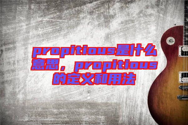 propitious是什么意思，propitious的定義和用法