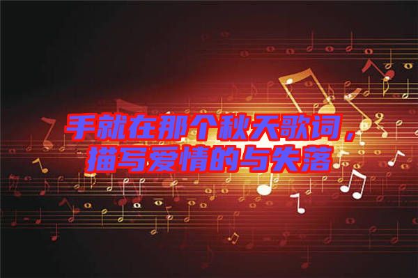 手就在那個秋天歌詞，描寫愛情的與失落