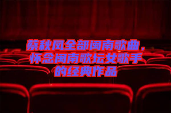 蔡秋鳳全部閩南歌曲，懷念閩南歌壇女歌手的經(jīng)典作品