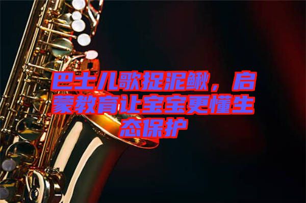 巴士兒歌捉泥鰍，啟蒙教育讓寶寶更懂生態(tài)保護