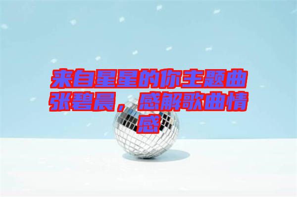 來自星星的你主題曲張碧晨，感解歌曲情感