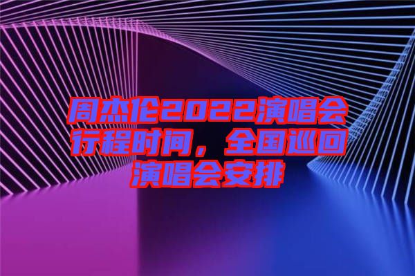 周杰倫2022演唱會(huì)行程時(shí)間，全國巡回演唱會(huì)安排