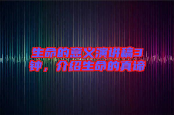 生命的意義演講稿3鐘，介紹生命的真諦