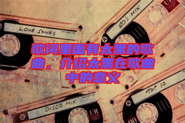 歌詞里面有太黑的歌曲，介紹太黑在歌曲中的意義