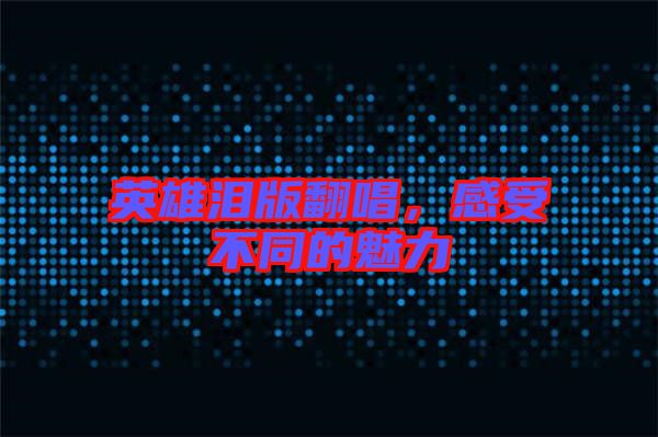 英雄淚版翻唱，感受不同的魅力