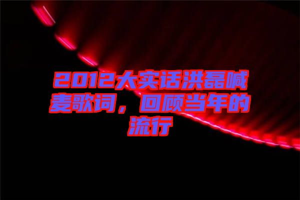 2012大實話洪磊喊麥歌詞，回顧當年的流行