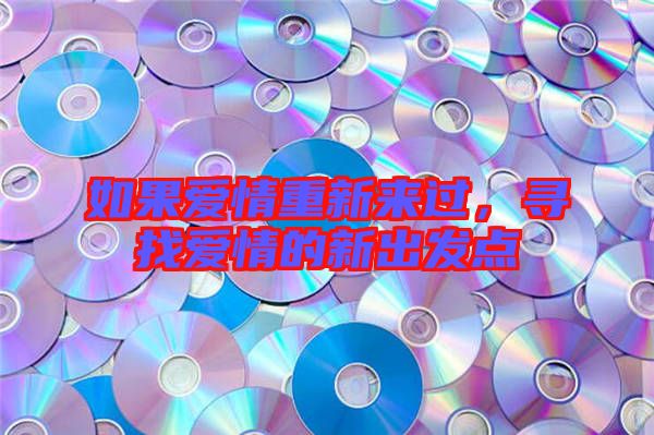 如果愛(ài)情重新來(lái)過(guò)，尋找愛(ài)情的新出發(fā)點(diǎn)