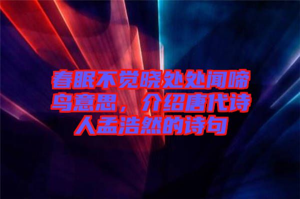 春眠不覺曉處處聞啼鳥意思，介紹唐代詩人孟浩然的詩句