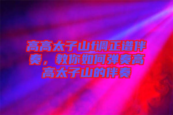 高高太子山f調(diào)正譜伴奏，教你如何彈奏高高太子山的伴奏