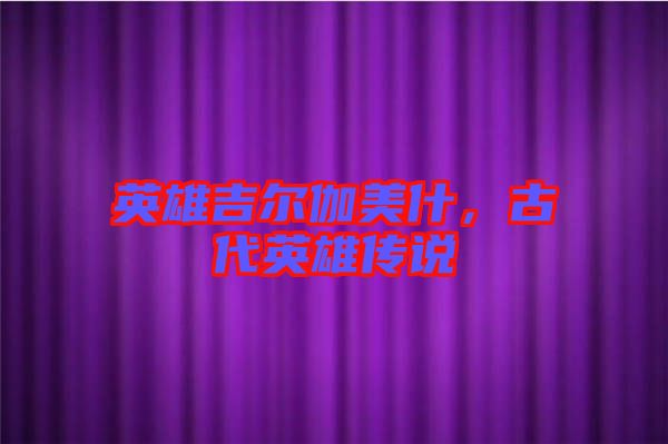 英雄吉爾伽美什，古代英雄傳說