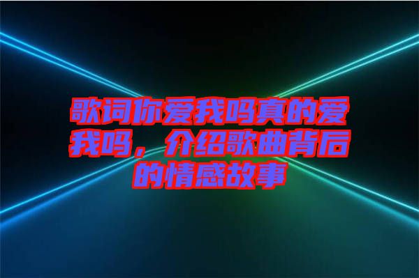 歌詞你愛我嗎真的愛我嗎，介紹歌曲背后的情感故事