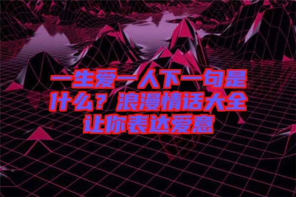 一生愛一人下一句是什么？浪漫情話大全讓你表達(dá)愛意
