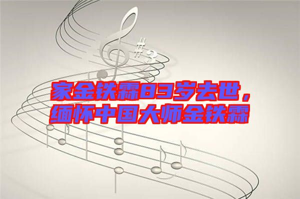 家金鐵霖83歲去世，緬懷中國大師金鐵霖