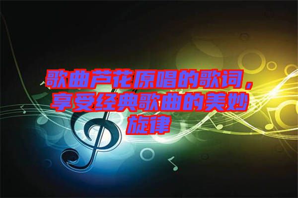 歌曲蘆花原唱的歌詞，享受經(jīng)典歌曲的美妙旋律