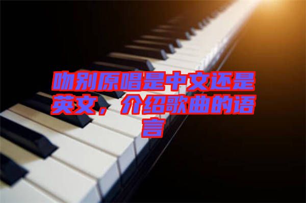 吻別原唱是中文還是英文，介紹歌曲的語(yǔ)言