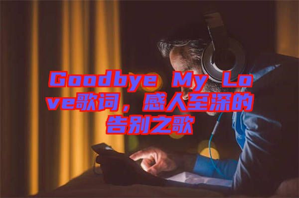 Goodbye My Love歌詞，感人至深的告別之歌