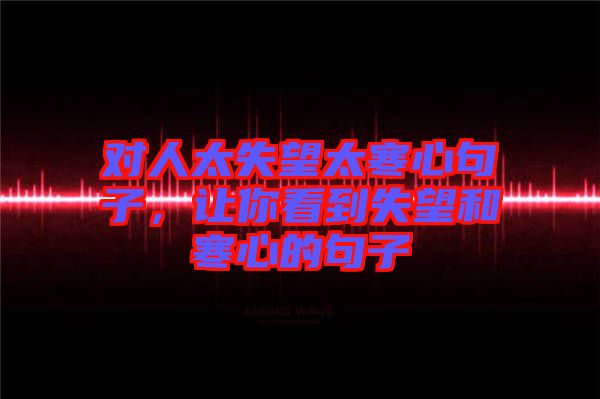 對人太失望太寒心句子，讓你看到失望和寒心的句子
