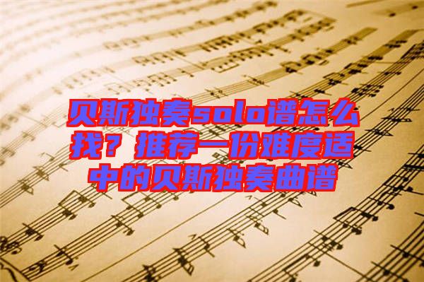 貝斯獨(dú)奏solo譜怎么找？推薦一份難度適中的貝斯獨(dú)奏曲譜