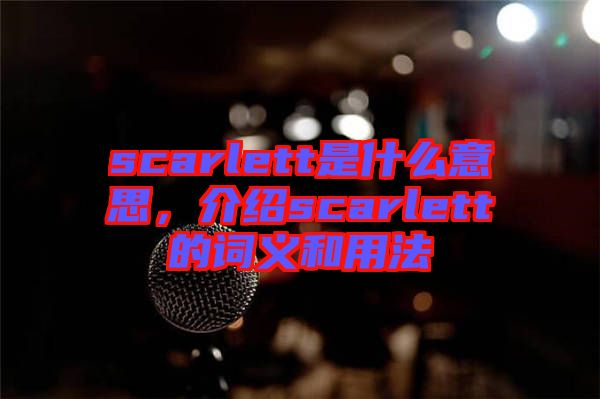 scarlett是什么意思，介紹scarlett的詞義和用法