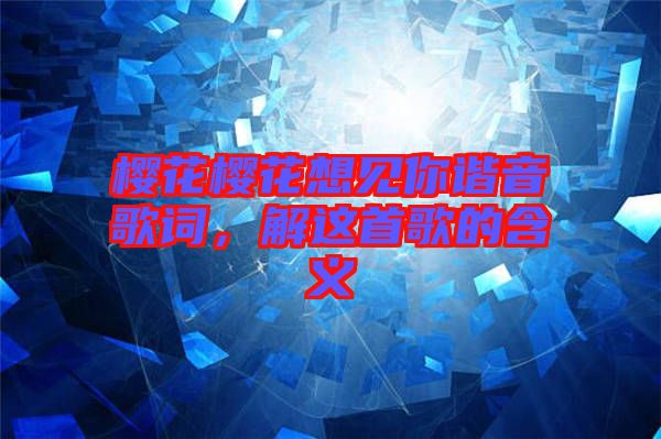 櫻花櫻花想見你諧音歌詞，解這首歌的含義