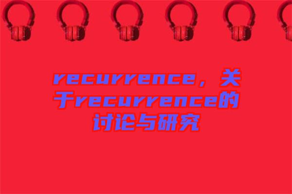 recurrence，關(guān)于recurrence的討論與研究