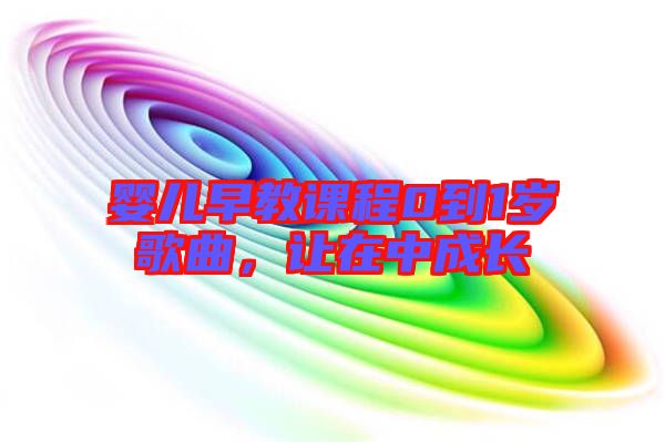 嬰兒早教課程0到1歲歌曲，讓在中成長