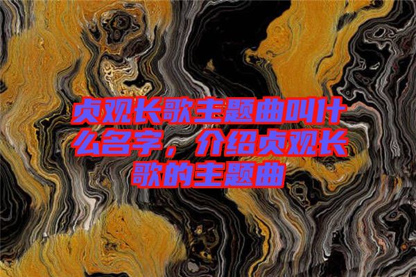 貞觀長歌主題曲叫什么名字，介紹貞觀長歌的主題曲