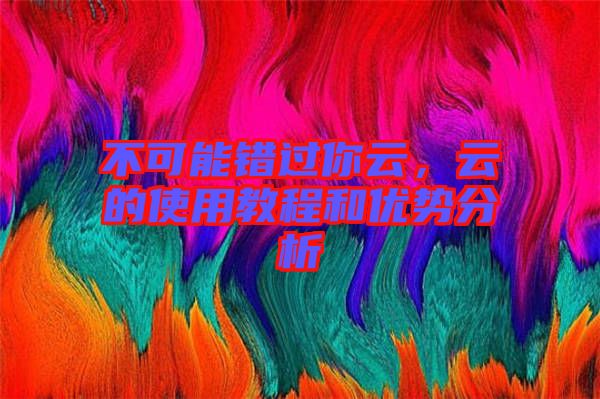 不可能錯(cuò)過你云，云的使用教程和優(yōu)勢(shì)分析