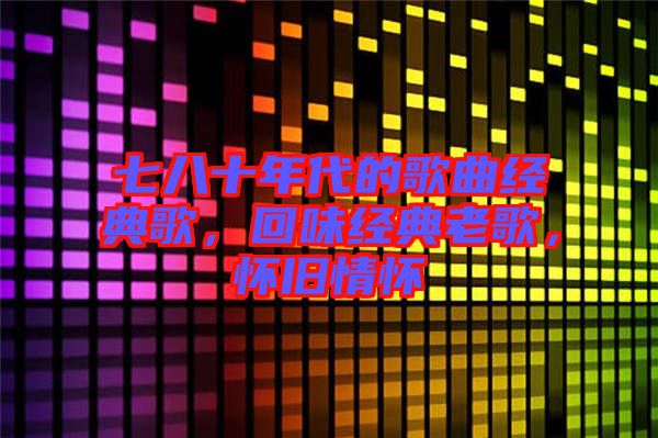七八十年代的歌曲經(jīng)典歌，回味經(jīng)典老歌，懷舊情懷
