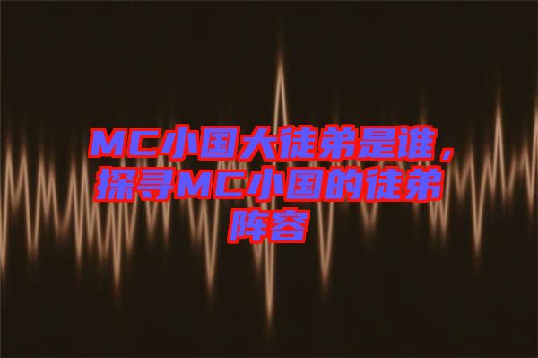 MC小國大徒弟是誰，探尋MC小國的徒弟陣容