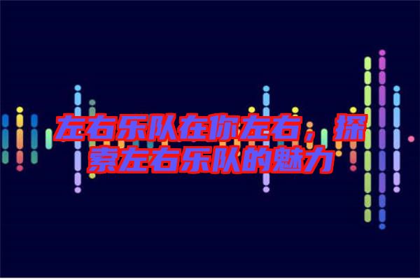 左右樂(lè)隊(duì)在你左右，探索左右樂(lè)隊(duì)的魅力