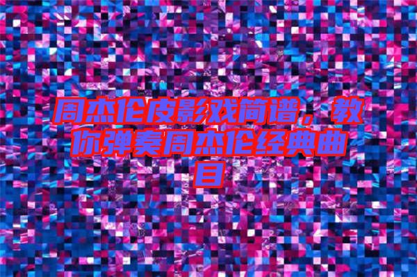 周杰倫皮影戲簡譜，教你彈奏周杰倫經(jīng)典曲目