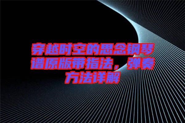 穿越時(shí)空的思念鋼琴譜原版帶指法，彈奏方法詳解