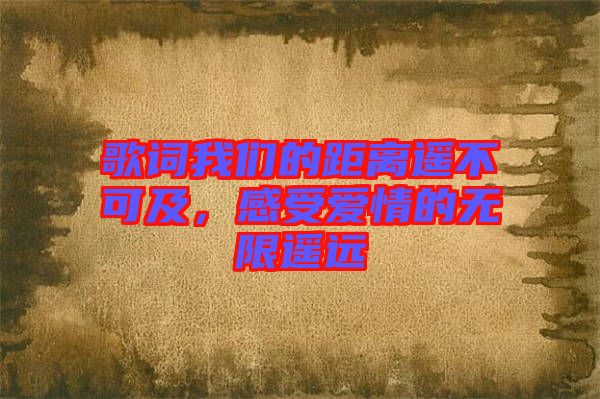 歌詞我們的距離遙不可及，感受愛(ài)情的無(wú)限遙遠(yuǎn)