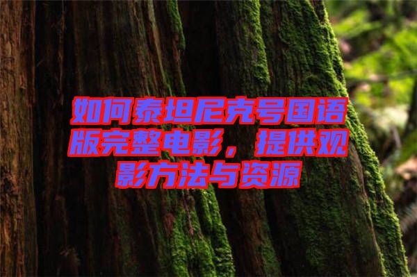 如何泰坦尼克號(hào)國(guó)語(yǔ)版完整電影，提供觀影方法與資源