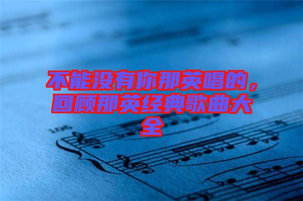 不能沒有你那英唱的，回顧那英經典歌曲大全