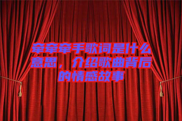 牽牽牽手歌詞是什么意思，介紹歌曲背后的情感故事