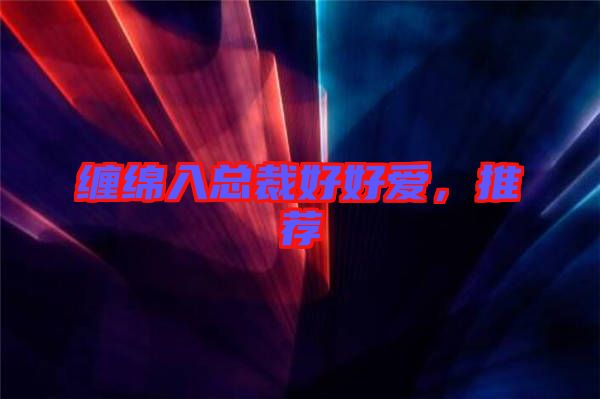 纏綿入總裁好好愛(ài)，推薦