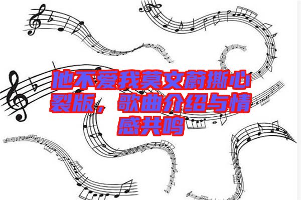 他不愛我莫文蔚撕心裂版，歌曲介紹與情感共鳴