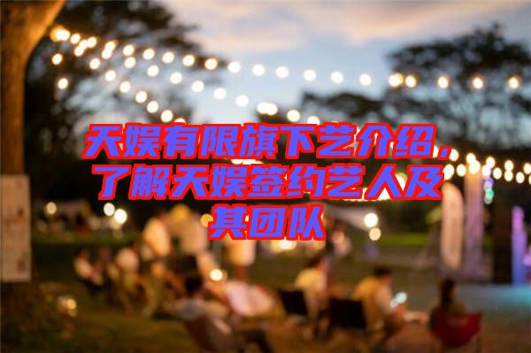 天娛有限旗下藝介紹，了解天娛簽約藝人及其團(tuán)隊(duì)