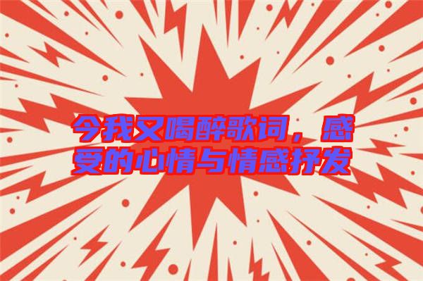 今我又喝醉歌詞，感受的心情與情感抒發(fā)