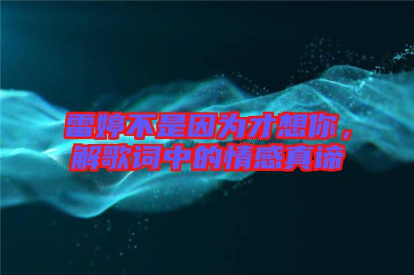 雷婷不是因?yàn)椴畔肽?，解歌詞中的情感真諦